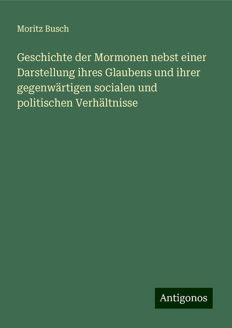 Moritz Busch: Geschichte der Mormonen nebst einer Darstellung ihres Glaubens und ihrer gegenwärtigen socialen und politischen Verhältnisse, Buch