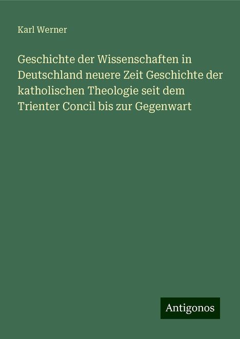 Karl Werner: Geschichte der Wissenschaften in Deutschland neuere Zeit Geschichte der katholischen Theologie seit dem Trienter Concil bis zur Gegenwart, Buch