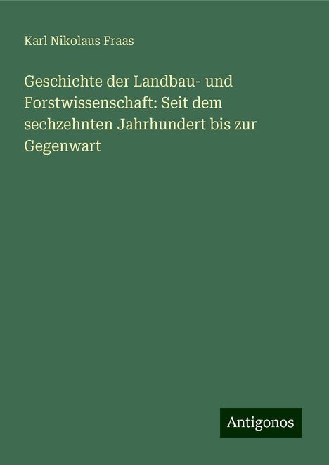 Karl Nikolaus Fraas: Geschichte der Landbau- und Forstwissenschaft: Seit dem sechzehnten Jahrhundert bis zur Gegenwart, Buch