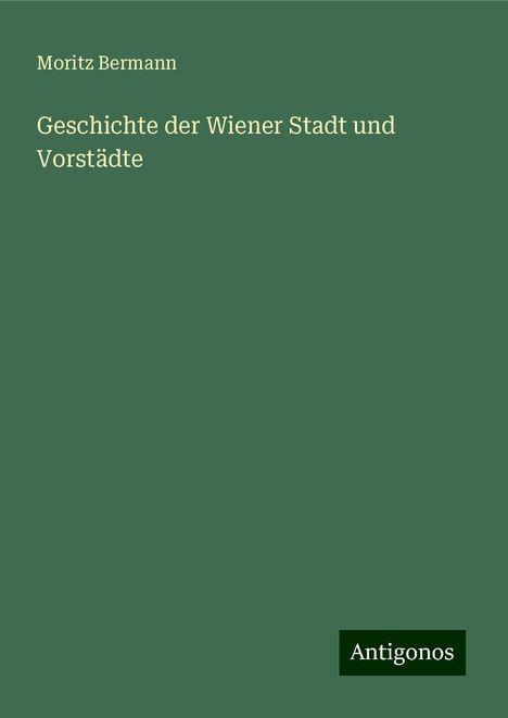 Moritz Bermann: Geschichte der Wiener Stadt und Vorstädte, Buch