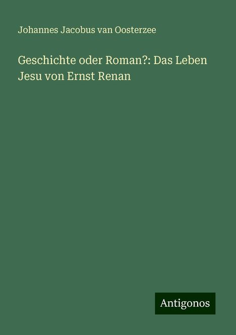 Johannes Jacobus Van Oosterzee: Geschichte oder Roman?: Das Leben Jesu von Ernst Renan, Buch