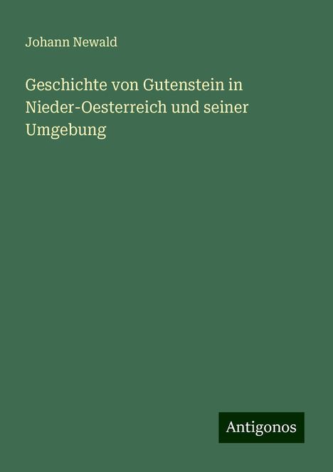 Johann Newald: Geschichte von Gutenstein in Nieder-Oesterreich und seiner Umgebung, Buch