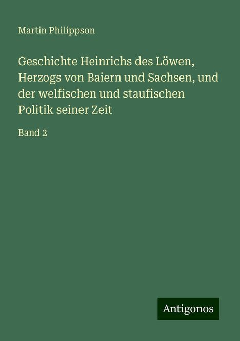 Martin Philippson: Geschichte Heinrichs des Löwen, Herzogs von Baiern und Sachsen, und der welfischen und staufischen Politik seiner Zeit, Buch