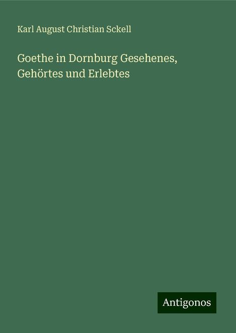 Karl August Christian Sckell: Goethe in Dornburg Gesehenes, Gehörtes und Erlebtes, Buch