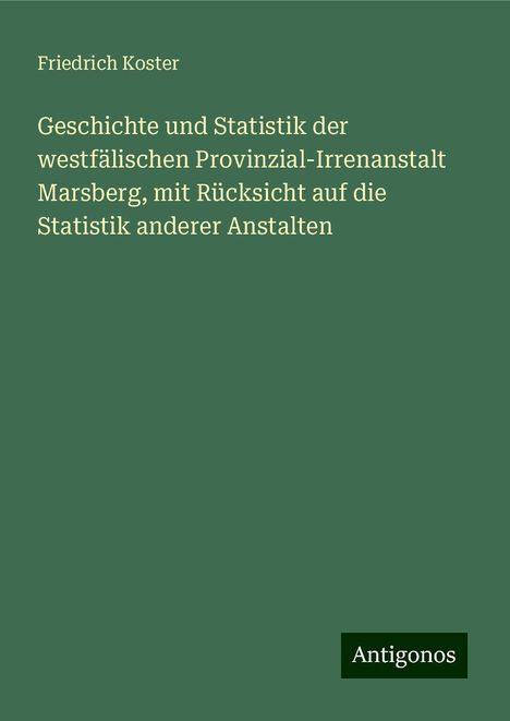 Friedrich Koster: Geschichte und Statistik der westfälischen Provinzial-Irrenanstalt Marsberg, mit Rücksicht auf die Statistik anderer Anstalten, Buch