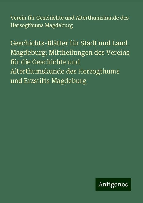 Verein für Geschichte und Alterthumskunde des Herzogthums Magdeburg: Geschichts-Blätter für Stadt und Land Magdeburg: Mittheilungen des Vereins für die Geschichte und Alterthumskunde des Herzogthums und Erzstifts Magdeburg, Buch