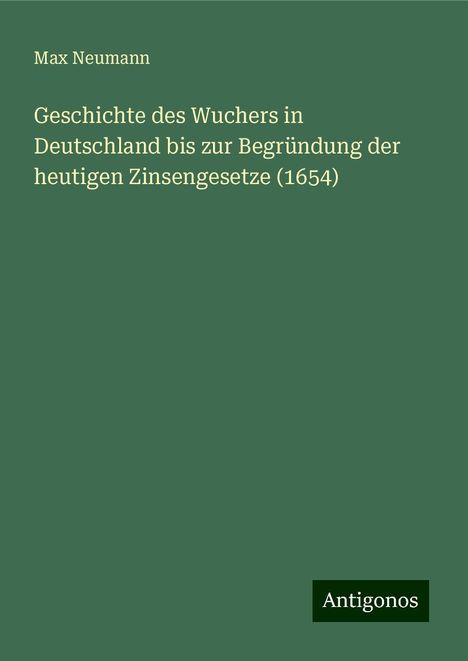 Max Neumann: Geschichte des Wuchers in Deutschland bis zur Begründung der heutigen Zinsengesetze (1654), Buch