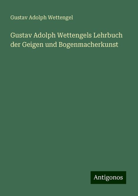 Gustav Adolph Wettengel: Gustav Adolph Wettengels Lehrbuch der Geigen und Bogenmacherkunst, Buch