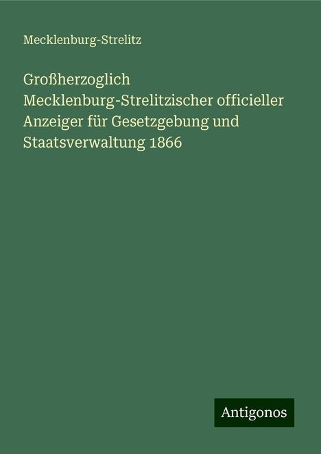 Mecklenburg-Strelitz: Großherzoglich Mecklenburg-Strelitzischer officieller Anzeiger für Gesetzgebung und Staatsverwaltung 1866, Buch