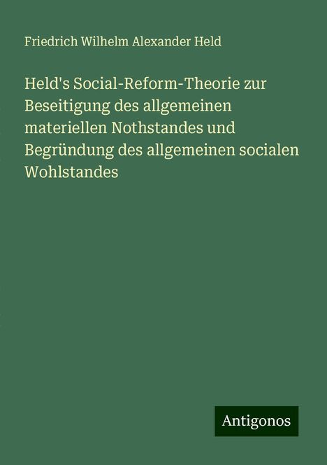 Friedrich Wilhelm Alexander Held: Held's Social-Reform-Theorie zur Beseitigung des allgemeinen materiellen Nothstandes und Begründung des allgemeinen socialen Wohlstandes, Buch