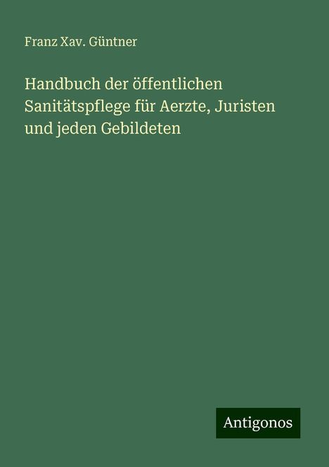 Franz Xav. Güntner: Handbuch der öffentlichen Sanitätspflege für Aerzte, Juristen und jeden Gebildeten, Buch