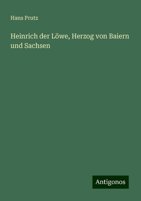 Hans Prutz: Heinrich der Löwe, Herzog von Baiern und Sachsen, Buch