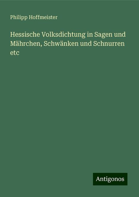 Philipp Hoffmeister: Hessische Volksdichtung in Sagen und Mährchen, Schwänken und Schnurren etc, Buch