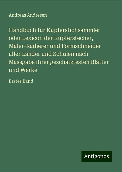 Andreas Andresen: Handbuch für Kupferstichsammler oder Lexicon der Kupferstecher, Maler-Radierer und Formschneider aller Länder und Schulen nach Massgabe ihrer geschätztesten Blätter und Werke, Buch