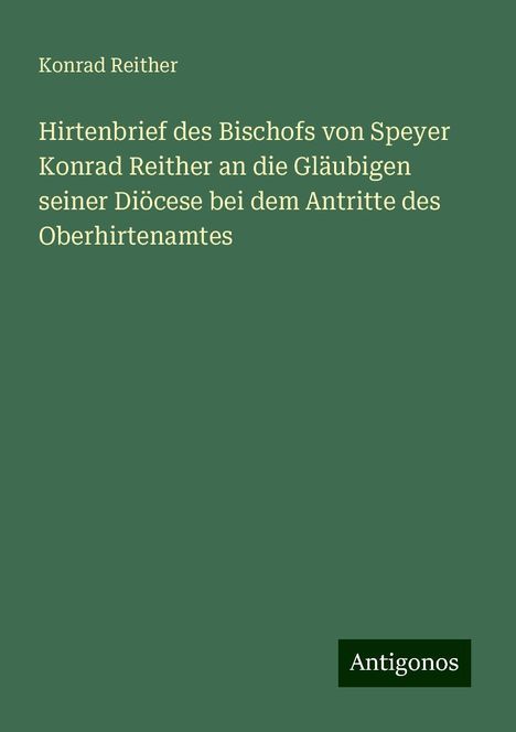 Konrad Reither: Hirtenbrief des Bischofs von Speyer Konrad Reither an die Gläubigen seiner Diöcese bei dem Antritte des Oberhirtenamtes, Buch