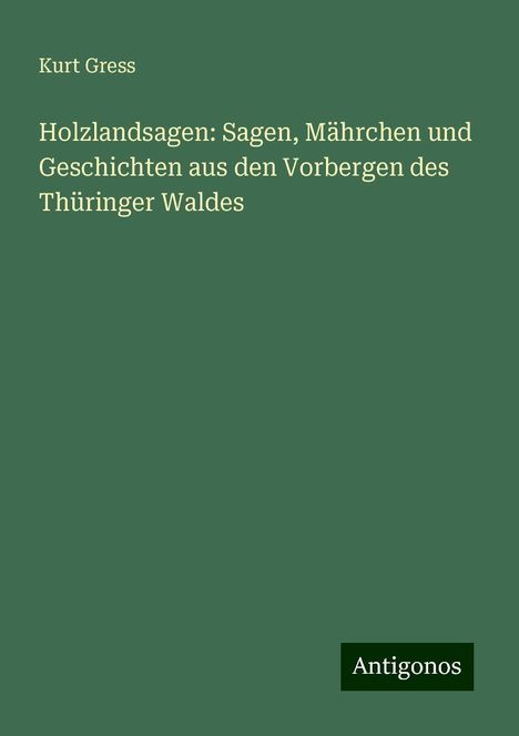 Kurt Gress: Holzlandsagen: Sagen, Mährchen und Geschichten aus den Vorbergen des Thüringer Waldes, Buch