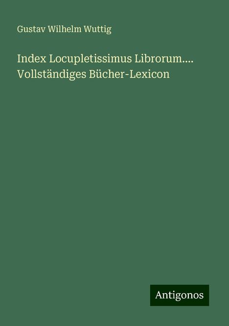 Gustav Wilhelm Wuttig: Index Locupletissimus Librorum.... Vollständiges Bücher-Lexicon, Buch