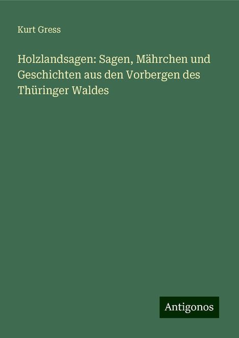 Kurt Gress: Holzlandsagen: Sagen, Mährchen und Geschichten aus den Vorbergen des Thüringer Waldes, Buch