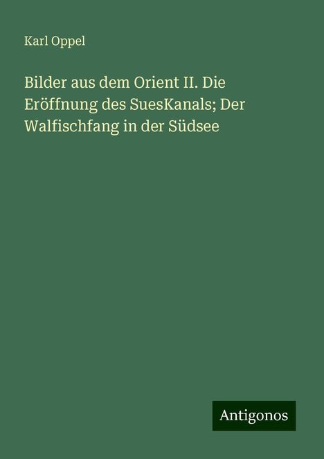 Karl Oppel: Bilder aus dem Orient II. Die Eröffnung des SuesKanals; Der Walfischfang in der Südsee, Buch