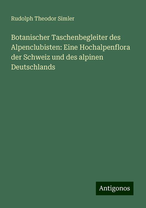 Rudolph Theodor Simler: Botanischer Taschenbegleiter des Alpenclubisten: Eine Hochalpenflora der Schweiz und des alpinen Deutschlands, Buch