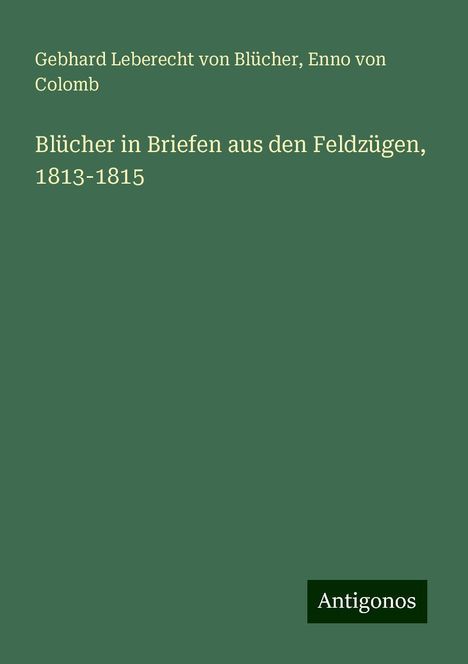 Gebhard Leberecht von Blücher: Blücher in Briefen aus den Feldzügen, 1813-1815, Buch