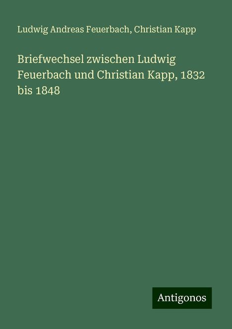 Ludwig Andreas Feuerbach: Briefwechsel zwischen Ludwig Feuerbach und Christian Kapp, 1832 bis 1848, Buch