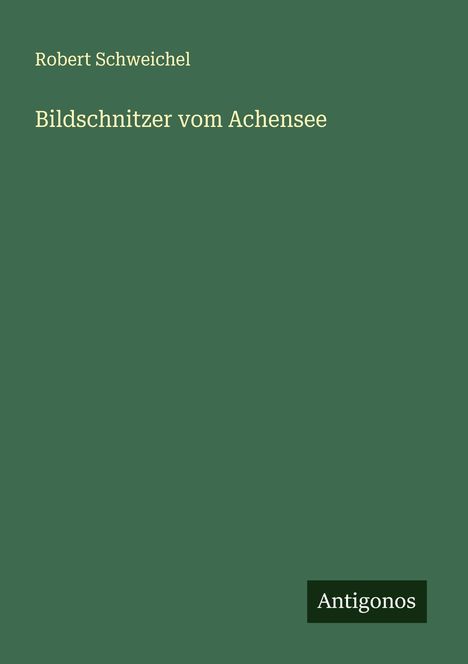 Robert Schweichel: Bildschnitzer vom Achensee, Buch