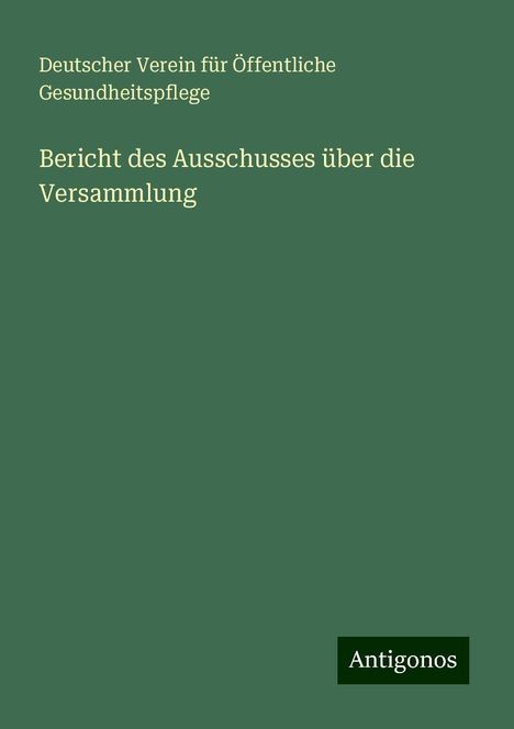 Deutscher Verein Für Öffentliche Gesundheitspflege: Bericht des Ausschusses über die Versammlung, Buch