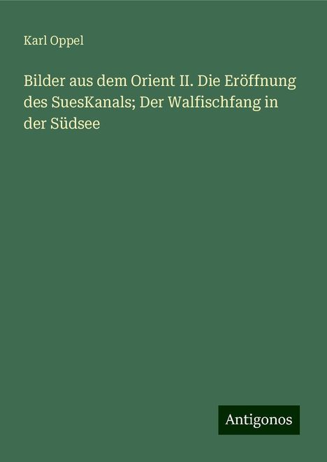 Karl Oppel: Bilder aus dem Orient II. Die Eröffnung des SuesKanals; Der Walfischfang in der Südsee, Buch