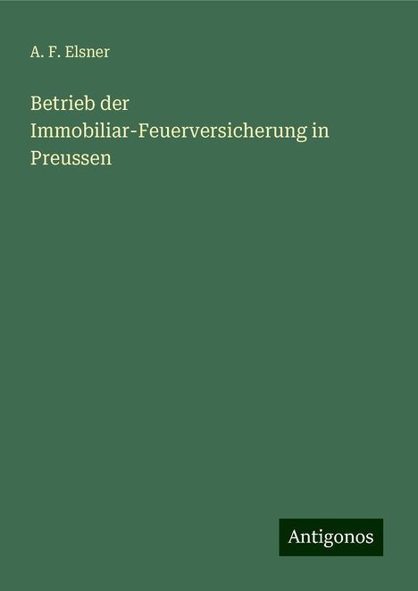 A. F. Elsner: Betrieb der Immobiliar-Feuerversicherung in Preussen, Buch