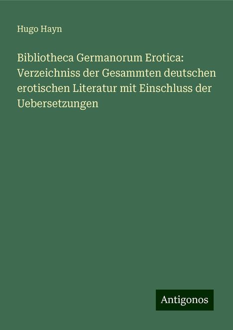 Hugo Hayn: Bibliotheca Germanorum Erotica: Verzeichniss der Gesammten deutschen erotischen Literatur mit Einschluss der Uebersetzungen, Buch