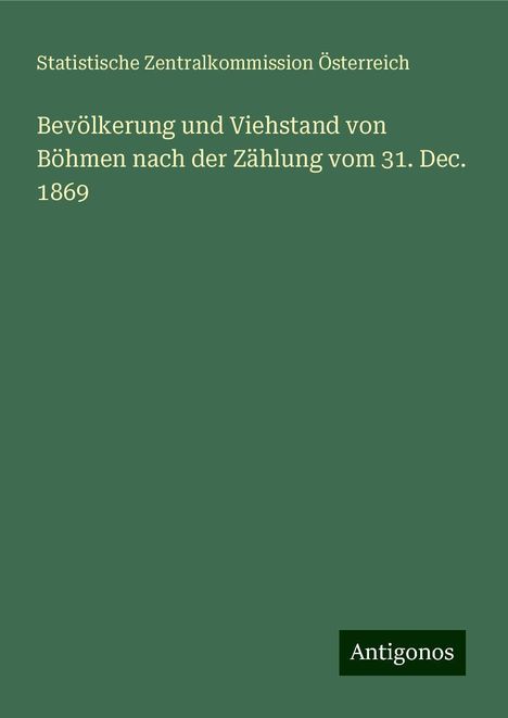 Statistische Zentralkommission Österreich: Bevölkerung und Viehstand von Böhmen nach der Zählung vom 31. Dec. 1869, Buch