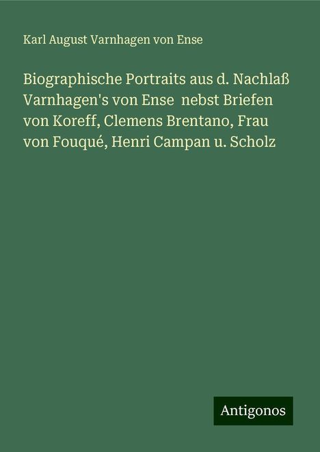 Karl August Varnhagen Von Ense: Biographische Portraits aus d. Nachlaß Varnhagen's von Ense nebst Briefen von Koreff, Clemens Brentano, Frau von Fouqué, Henri Campan u. Scholz, Buch