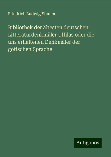 Friedrich Ludwig Stamm: Bibliothek der ältesten deutschen Litteraturdenkmäler Ulfilas oder die uns erhaltenen Denkmäler der gotischen Sprache, Buch