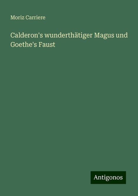 Moriz Carriere: Calderon's wunderthätiger Magus und Goethe's Faust, Buch