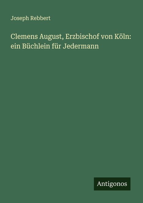 Joseph Rebbert: Clemens August, Erzbischof von Köln: ein Büchlein für Jedermann, Buch