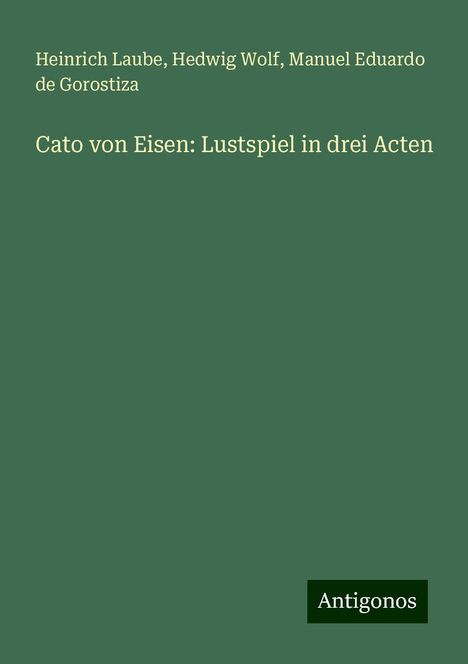 Heinrich Laube: Cato von Eisen: Lustspiel in drei Acten, Buch