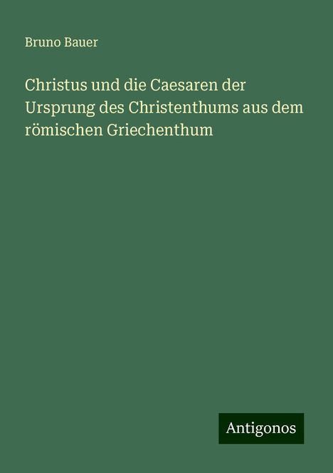 Bruno Bauer: Christus und die Caesaren der Ursprung des Christenthums aus dem römischen Griechenthum, Buch