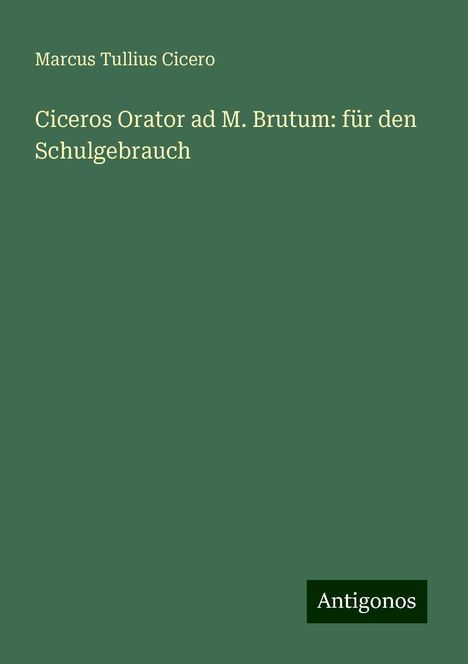 Marcus Tullius Cicero: Ciceros Orator ad M. Brutum: für den Schulgebrauch, Buch