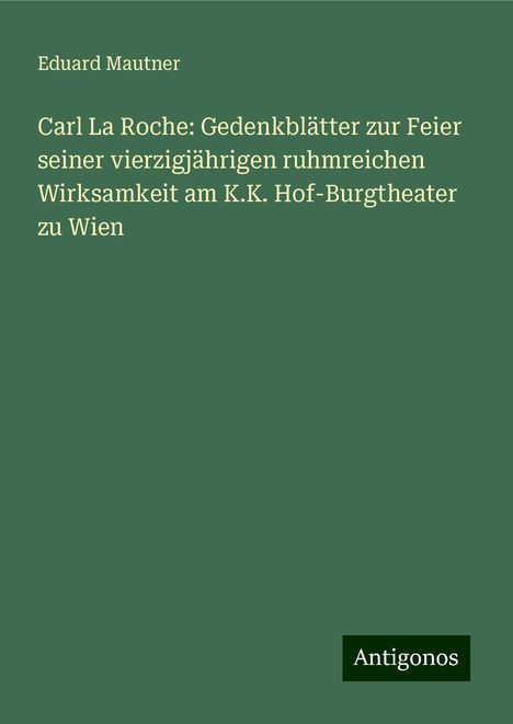 Eduard Mautner: Carl La Roche: Gedenkblätter zur Feier seiner vierzigjährigen ruhmreichen Wirksamkeit am K.K. Hof-Burgtheater zu Wien, Buch