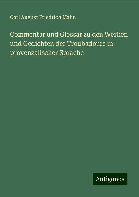 Carl August Friedrich Mahn: Commentar und Glossar zu den Werken und Gedichten der Troubadours in provenzalischer Sprache, Buch