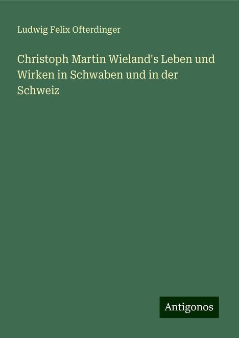 Ludwig Felix Ofterdinger: Christoph Martin Wieland's Leben und Wirken in Schwaben und in der Schweiz, Buch