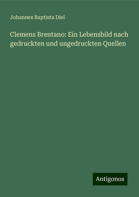 Johannes Baptista Diel: Clemens Brentano: Ein Lebensbild nach gedruckten und ungedruckten Quellen, Buch