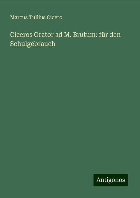 Marcus Tullius Cicero: Ciceros Orator ad M. Brutum: für den Schulgebrauch, Buch