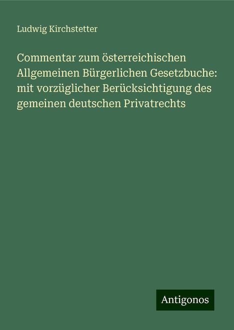 Ludwig Kirchstetter: Commentar zum österreichischen Allgemeinen Bürgerlichen Gesetzbuche: mit vorzüglicher Berücksichtigung des gemeinen deutschen Privatrechts, Buch