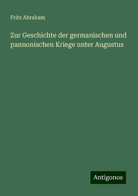 Fritz Abraham: Zur Geschichte der germanischen und pannonischen Kriege unter Augustus, Buch