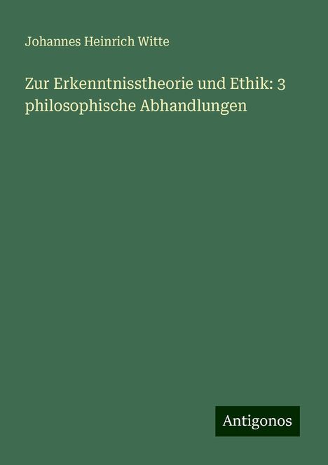 Johannes Heinrich Witte: Zur Erkenntnisstheorie und Ethik: 3 philosophische Abhandlungen, Buch