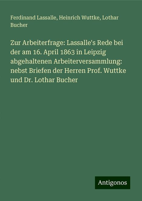 Ferdinand Lassalle: Zur Arbeiterfrage: Lassalle's Rede bei der am 16. April 1863 in Leipzig abgehaltenen Arbeiterversammlung: nebst Briefen der Herren Prof. Wuttke und Dr. Lothar Bucher, Buch