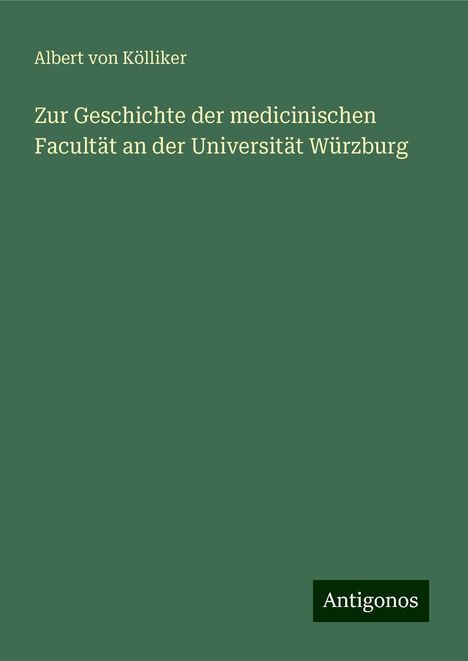 Albert von Kölliker: Zur Geschichte der medicinischen Facultät an der Universität Würzburg, Buch