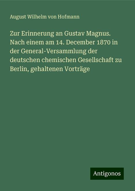 August Wilhelm Von Hofmann: Zur Erinnerung an Gustav Magnus. Nach einem am 14. December 1870 in der General-Versammlung der deutschen chemischen Gesellschaft zu Berlin, gehaltenen Vorträge, Buch